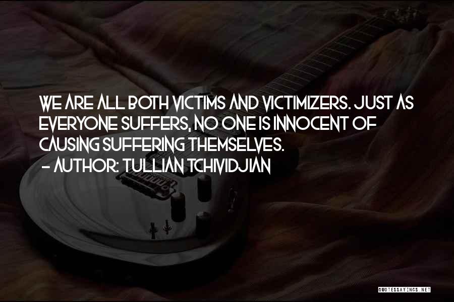 Tullian Tchividjian Quotes: We Are All Both Victims And Victimizers. Just As Everyone Suffers, No One Is Innocent Of Causing Suffering Themselves.