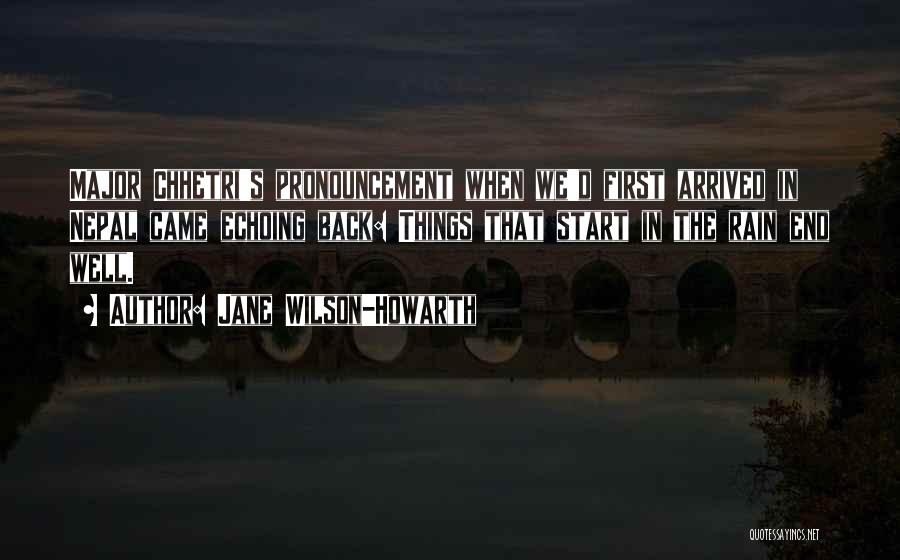 Jane Wilson-Howarth Quotes: Major Chhetri's Pronouncement When We'd First Arrived In Nepal Came Echoing Back: Things That Start In The Rain End Well.