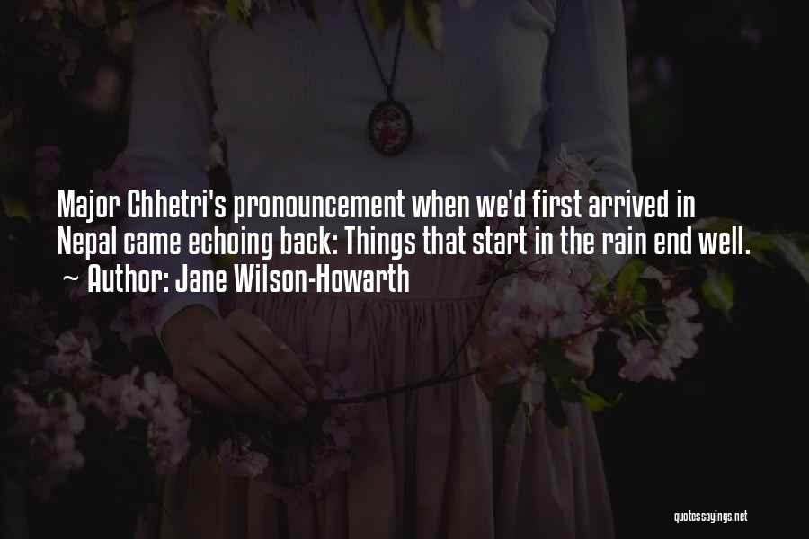Jane Wilson-Howarth Quotes: Major Chhetri's Pronouncement When We'd First Arrived In Nepal Came Echoing Back: Things That Start In The Rain End Well.