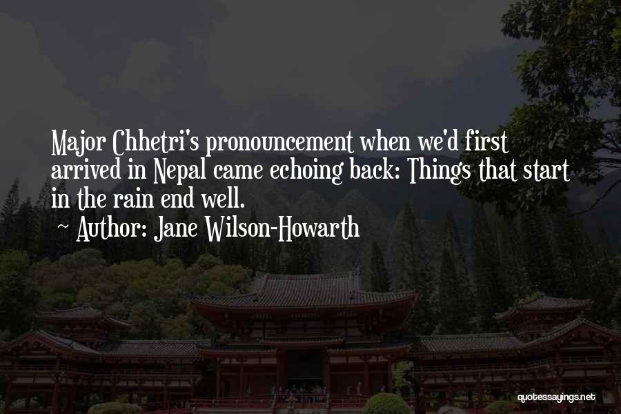 Jane Wilson-Howarth Quotes: Major Chhetri's Pronouncement When We'd First Arrived In Nepal Came Echoing Back: Things That Start In The Rain End Well.