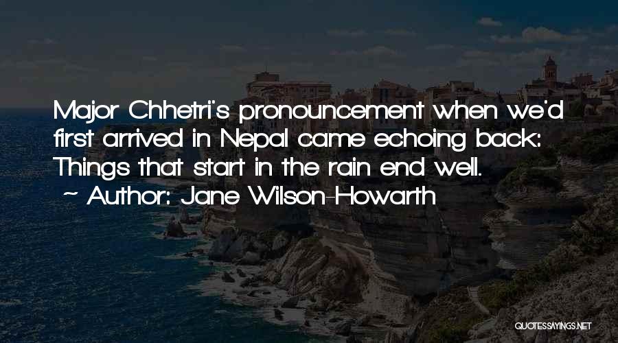 Jane Wilson-Howarth Quotes: Major Chhetri's Pronouncement When We'd First Arrived In Nepal Came Echoing Back: Things That Start In The Rain End Well.