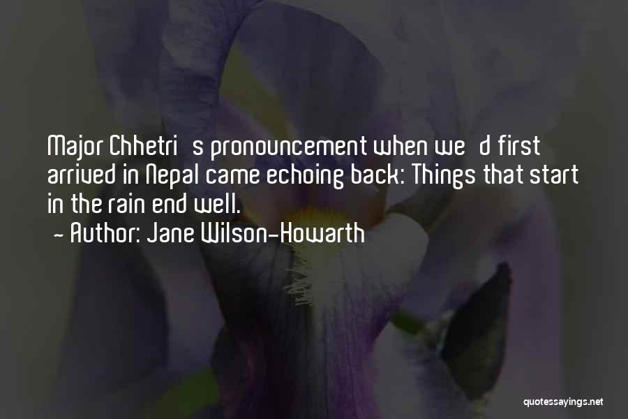 Jane Wilson-Howarth Quotes: Major Chhetri's Pronouncement When We'd First Arrived In Nepal Came Echoing Back: Things That Start In The Rain End Well.