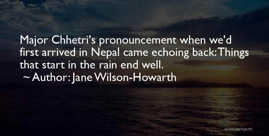 Jane Wilson-Howarth Quotes: Major Chhetri's Pronouncement When We'd First Arrived In Nepal Came Echoing Back: Things That Start In The Rain End Well.