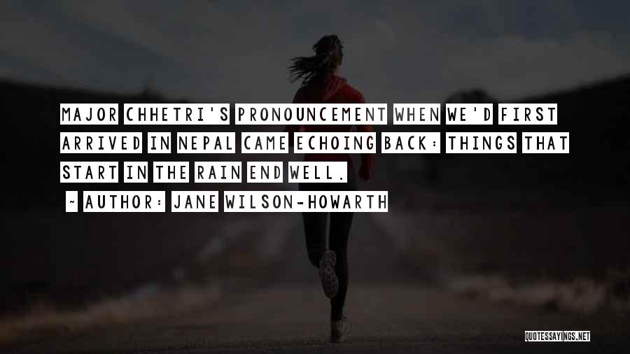 Jane Wilson-Howarth Quotes: Major Chhetri's Pronouncement When We'd First Arrived In Nepal Came Echoing Back: Things That Start In The Rain End Well.