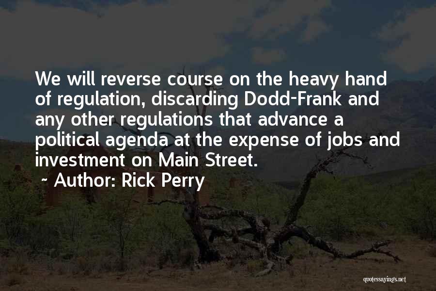 Rick Perry Quotes: We Will Reverse Course On The Heavy Hand Of Regulation, Discarding Dodd-frank And Any Other Regulations That Advance A Political