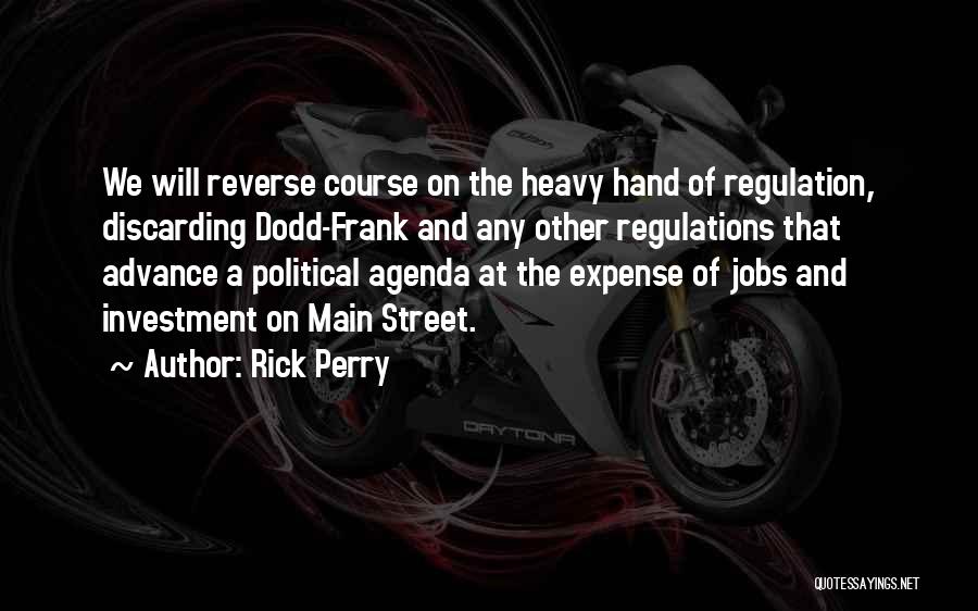 Rick Perry Quotes: We Will Reverse Course On The Heavy Hand Of Regulation, Discarding Dodd-frank And Any Other Regulations That Advance A Political