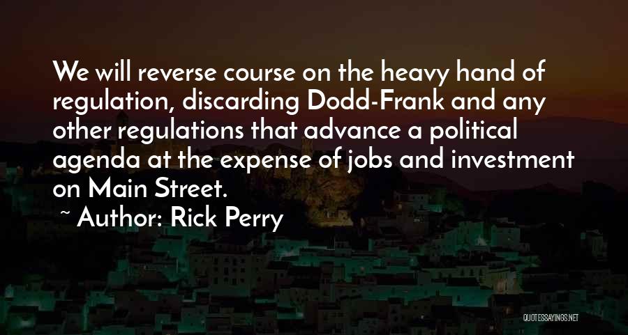 Rick Perry Quotes: We Will Reverse Course On The Heavy Hand Of Regulation, Discarding Dodd-frank And Any Other Regulations That Advance A Political