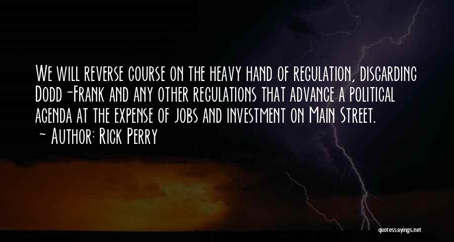 Rick Perry Quotes: We Will Reverse Course On The Heavy Hand Of Regulation, Discarding Dodd-frank And Any Other Regulations That Advance A Political