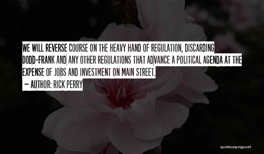 Rick Perry Quotes: We Will Reverse Course On The Heavy Hand Of Regulation, Discarding Dodd-frank And Any Other Regulations That Advance A Political