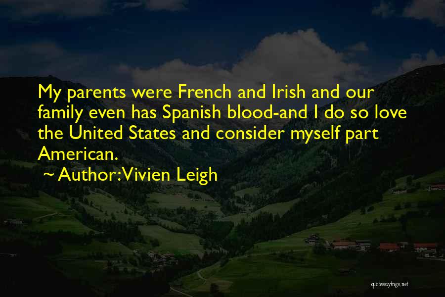 Vivien Leigh Quotes: My Parents Were French And Irish And Our Family Even Has Spanish Blood-and I Do So Love The United States