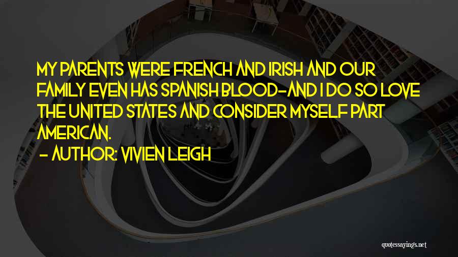 Vivien Leigh Quotes: My Parents Were French And Irish And Our Family Even Has Spanish Blood-and I Do So Love The United States