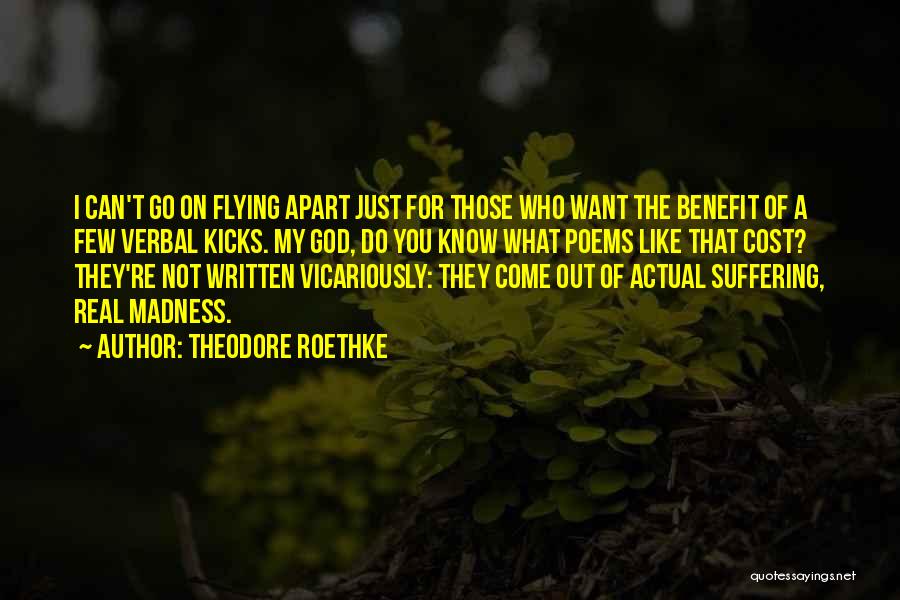 Theodore Roethke Quotes: I Can't Go On Flying Apart Just For Those Who Want The Benefit Of A Few Verbal Kicks. My God,