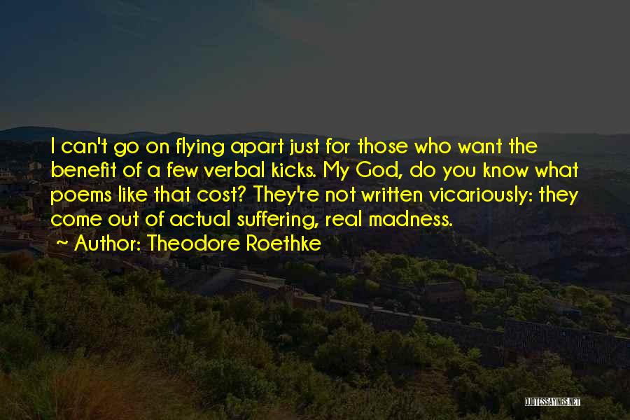 Theodore Roethke Quotes: I Can't Go On Flying Apart Just For Those Who Want The Benefit Of A Few Verbal Kicks. My God,