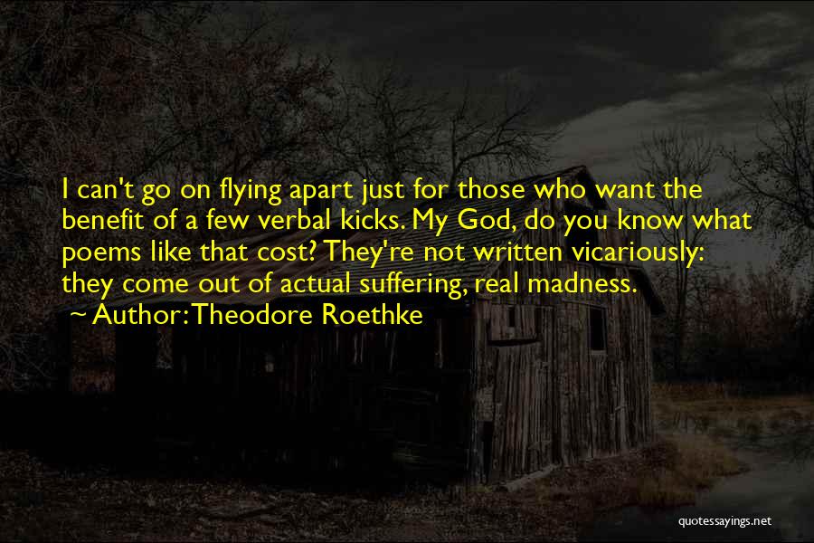 Theodore Roethke Quotes: I Can't Go On Flying Apart Just For Those Who Want The Benefit Of A Few Verbal Kicks. My God,