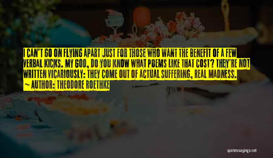 Theodore Roethke Quotes: I Can't Go On Flying Apart Just For Those Who Want The Benefit Of A Few Verbal Kicks. My God,