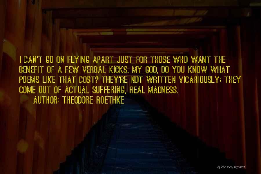 Theodore Roethke Quotes: I Can't Go On Flying Apart Just For Those Who Want The Benefit Of A Few Verbal Kicks. My God,