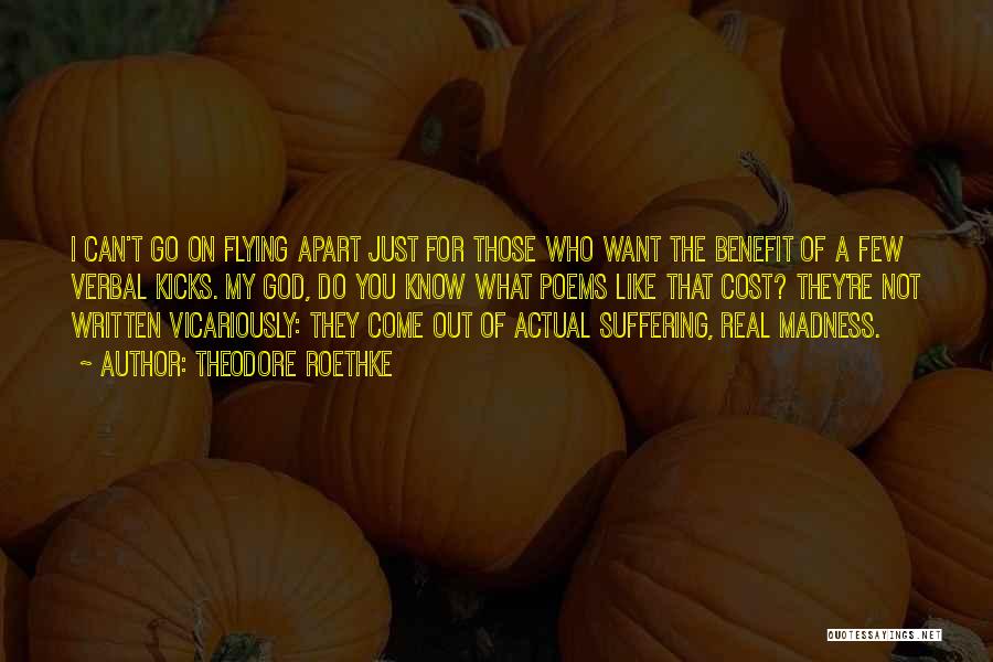 Theodore Roethke Quotes: I Can't Go On Flying Apart Just For Those Who Want The Benefit Of A Few Verbal Kicks. My God,