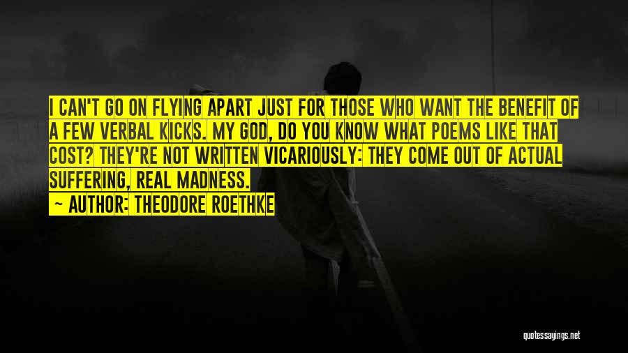 Theodore Roethke Quotes: I Can't Go On Flying Apart Just For Those Who Want The Benefit Of A Few Verbal Kicks. My God,