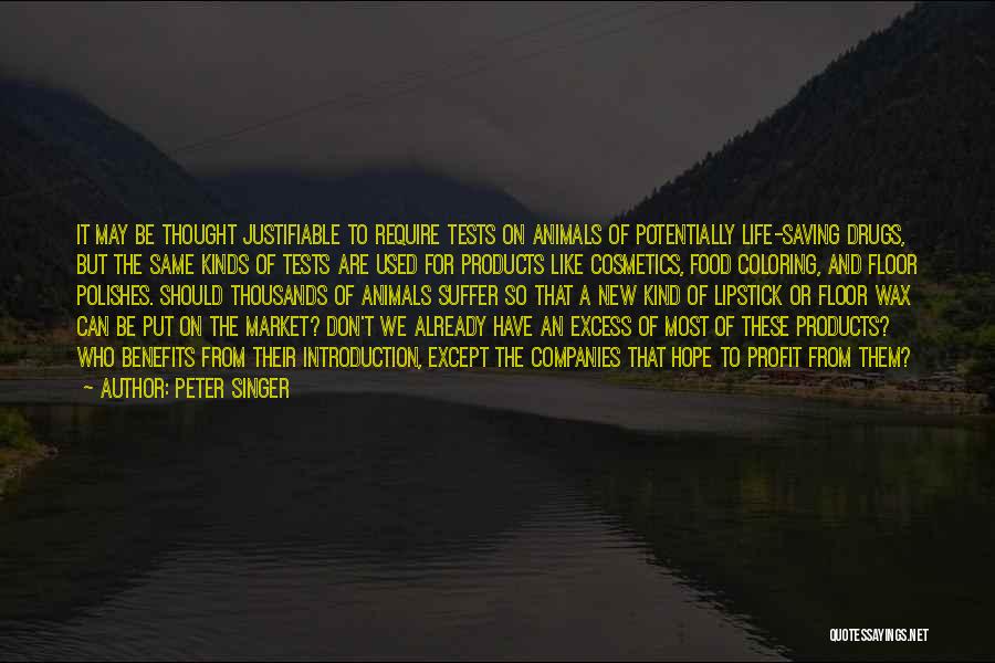 Peter Singer Quotes: It May Be Thought Justifiable To Require Tests On Animals Of Potentially Life-saving Drugs, But The Same Kinds Of Tests