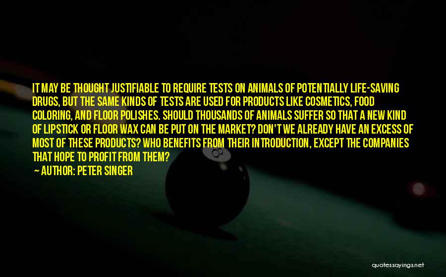 Peter Singer Quotes: It May Be Thought Justifiable To Require Tests On Animals Of Potentially Life-saving Drugs, But The Same Kinds Of Tests