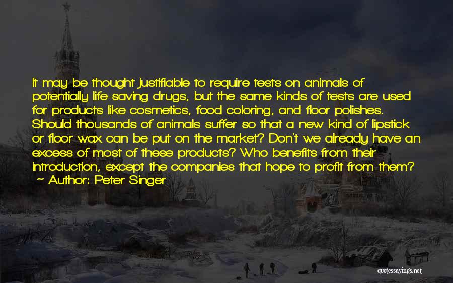 Peter Singer Quotes: It May Be Thought Justifiable To Require Tests On Animals Of Potentially Life-saving Drugs, But The Same Kinds Of Tests