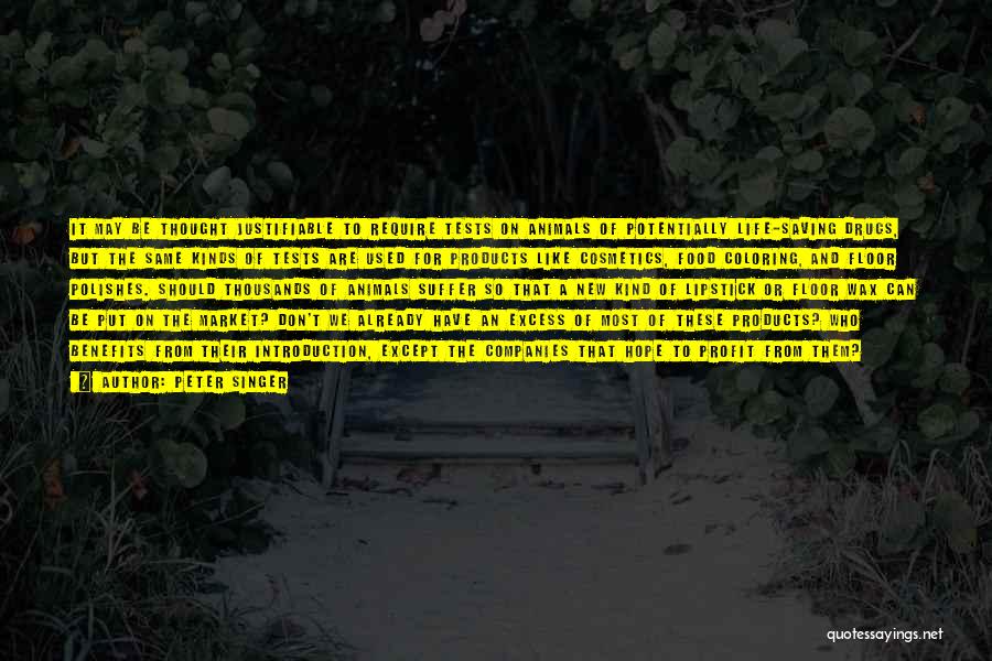 Peter Singer Quotes: It May Be Thought Justifiable To Require Tests On Animals Of Potentially Life-saving Drugs, But The Same Kinds Of Tests