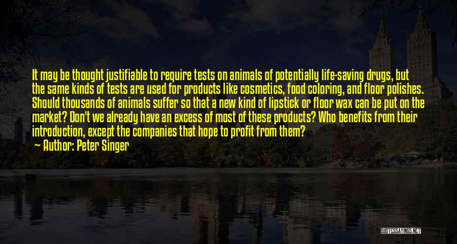 Peter Singer Quotes: It May Be Thought Justifiable To Require Tests On Animals Of Potentially Life-saving Drugs, But The Same Kinds Of Tests