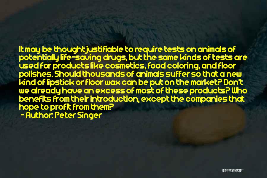 Peter Singer Quotes: It May Be Thought Justifiable To Require Tests On Animals Of Potentially Life-saving Drugs, But The Same Kinds Of Tests