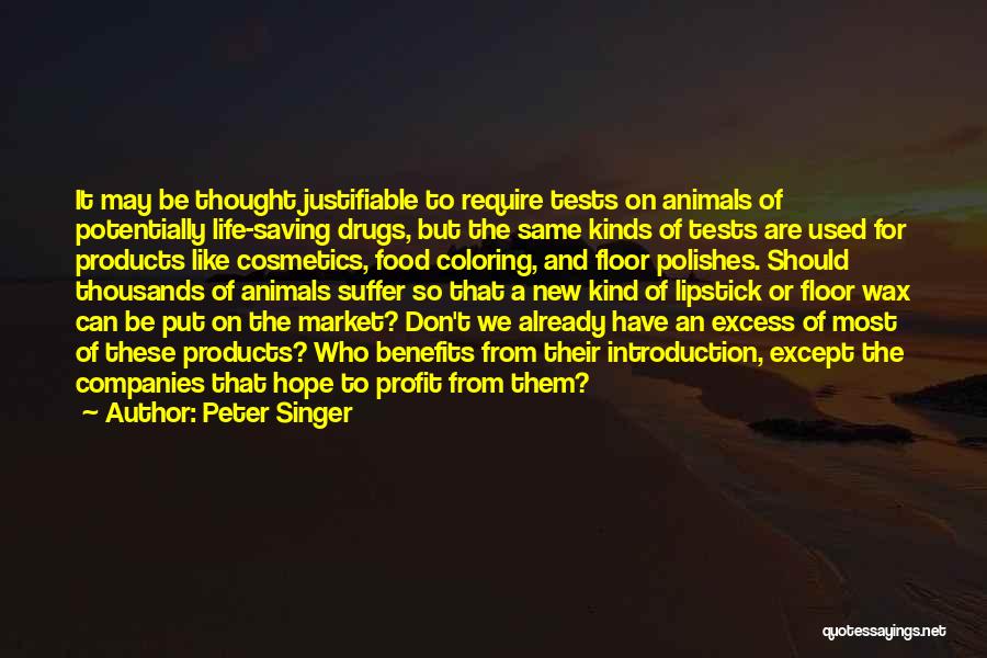 Peter Singer Quotes: It May Be Thought Justifiable To Require Tests On Animals Of Potentially Life-saving Drugs, But The Same Kinds Of Tests