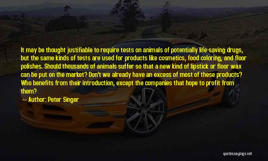 Peter Singer Quotes: It May Be Thought Justifiable To Require Tests On Animals Of Potentially Life-saving Drugs, But The Same Kinds Of Tests