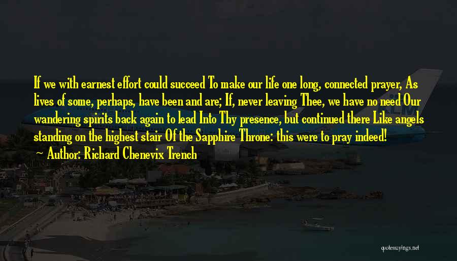 Richard Chenevix Trench Quotes: If We With Earnest Effort Could Succeed To Make Our Life One Long, Connected Prayer, As Lives Of Some, Perhaps,