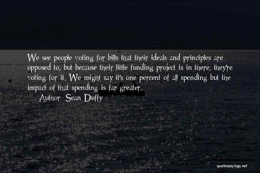 Sean Duffy Quotes: We See People Voting For Bills That Their Ideals And Principles Are Opposed To, But Because Their Little Funding Project