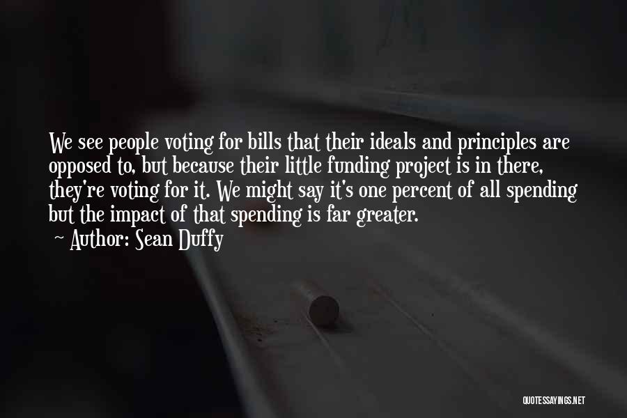 Sean Duffy Quotes: We See People Voting For Bills That Their Ideals And Principles Are Opposed To, But Because Their Little Funding Project