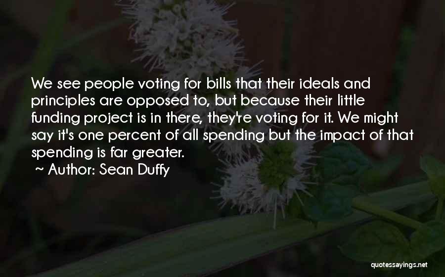 Sean Duffy Quotes: We See People Voting For Bills That Their Ideals And Principles Are Opposed To, But Because Their Little Funding Project