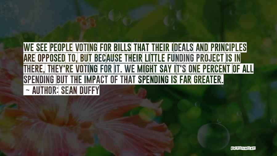 Sean Duffy Quotes: We See People Voting For Bills That Their Ideals And Principles Are Opposed To, But Because Their Little Funding Project