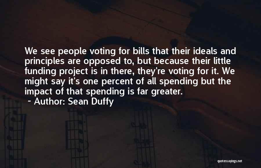 Sean Duffy Quotes: We See People Voting For Bills That Their Ideals And Principles Are Opposed To, But Because Their Little Funding Project