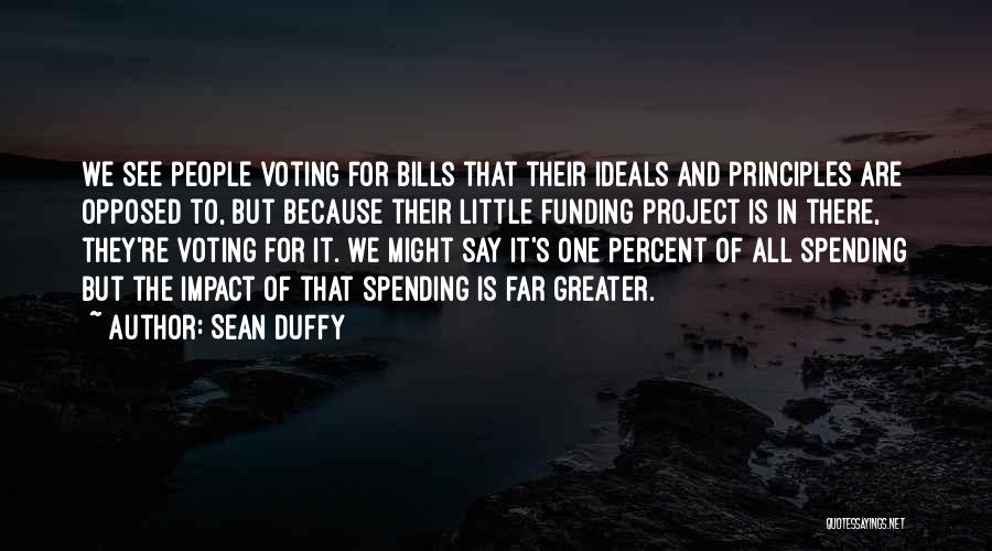 Sean Duffy Quotes: We See People Voting For Bills That Their Ideals And Principles Are Opposed To, But Because Their Little Funding Project