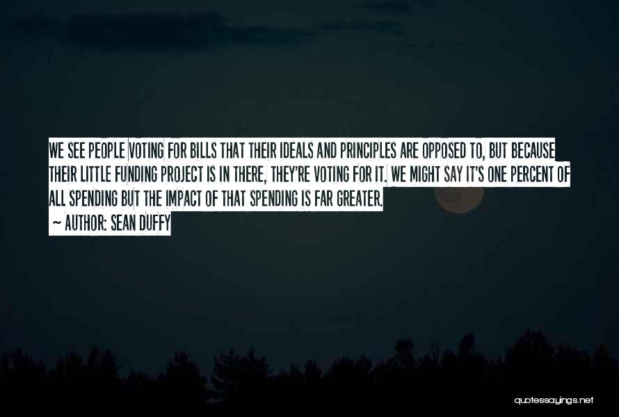 Sean Duffy Quotes: We See People Voting For Bills That Their Ideals And Principles Are Opposed To, But Because Their Little Funding Project