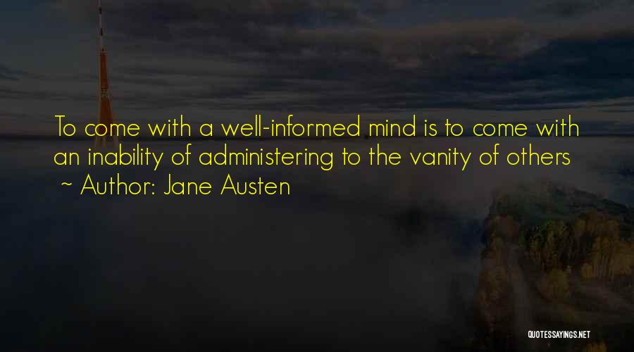 Jane Austen Quotes: To Come With A Well-informed Mind Is To Come With An Inability Of Administering To The Vanity Of Others