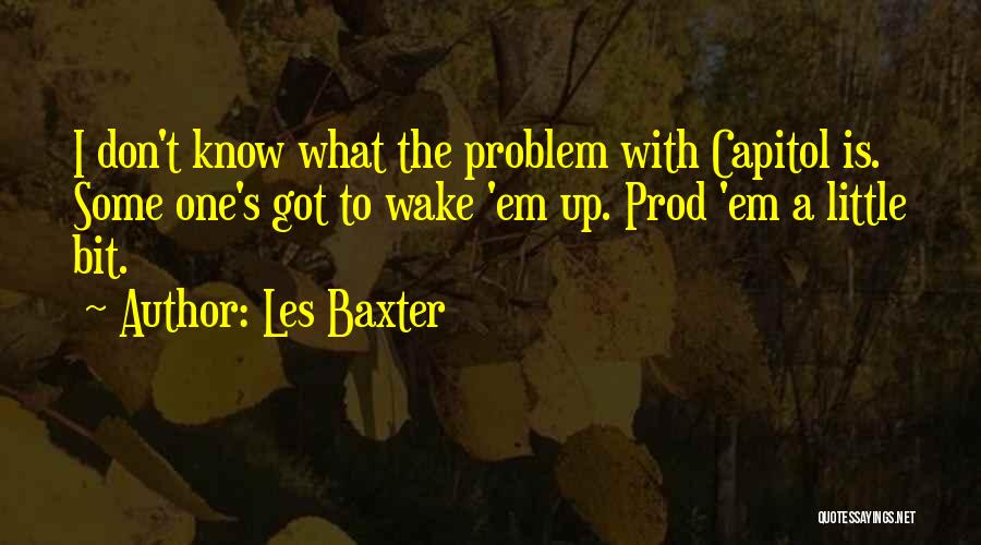 Les Baxter Quotes: I Don't Know What The Problem With Capitol Is. Some One's Got To Wake 'em Up. Prod 'em A Little