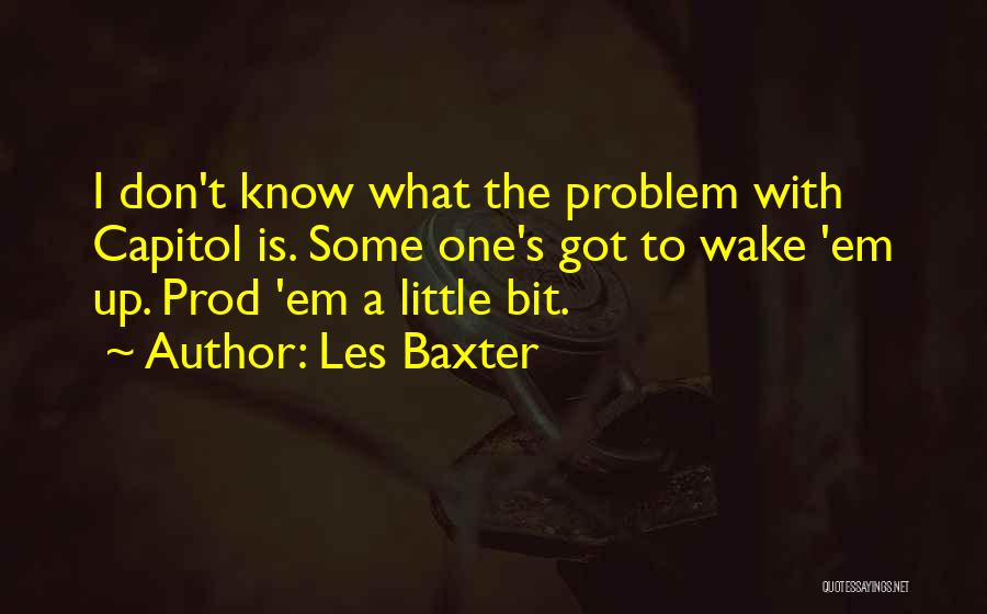 Les Baxter Quotes: I Don't Know What The Problem With Capitol Is. Some One's Got To Wake 'em Up. Prod 'em A Little