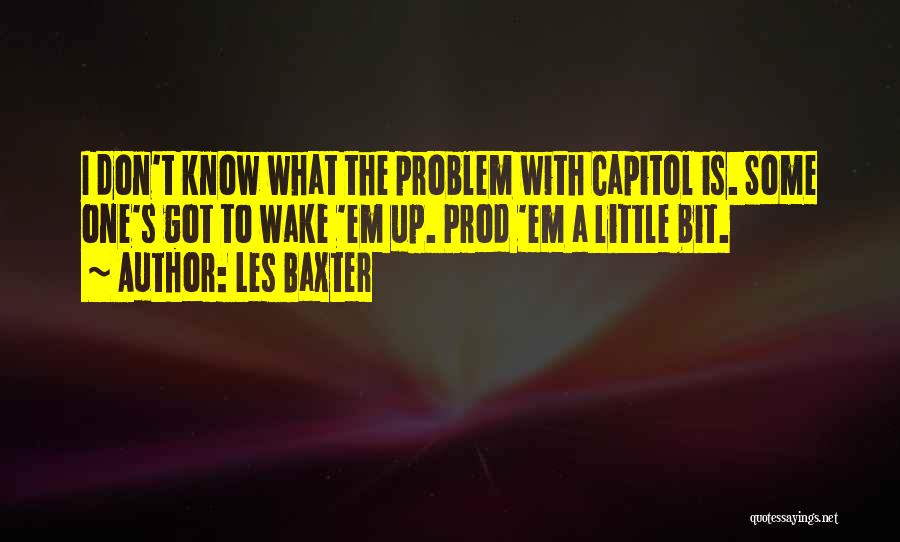 Les Baxter Quotes: I Don't Know What The Problem With Capitol Is. Some One's Got To Wake 'em Up. Prod 'em A Little