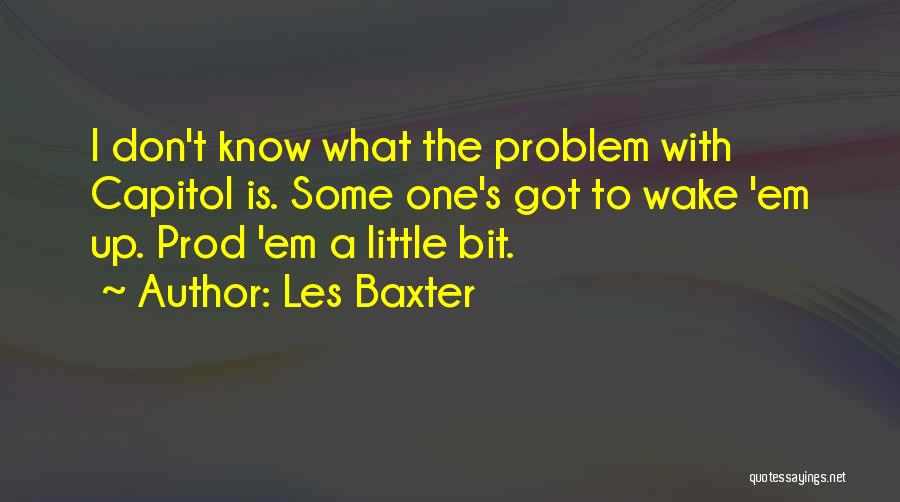 Les Baxter Quotes: I Don't Know What The Problem With Capitol Is. Some One's Got To Wake 'em Up. Prod 'em A Little