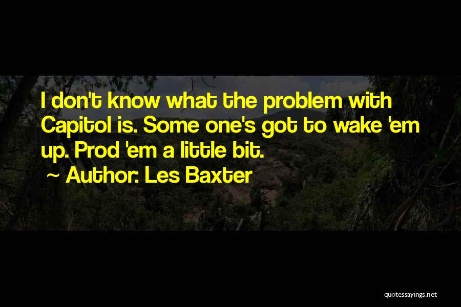 Les Baxter Quotes: I Don't Know What The Problem With Capitol Is. Some One's Got To Wake 'em Up. Prod 'em A Little