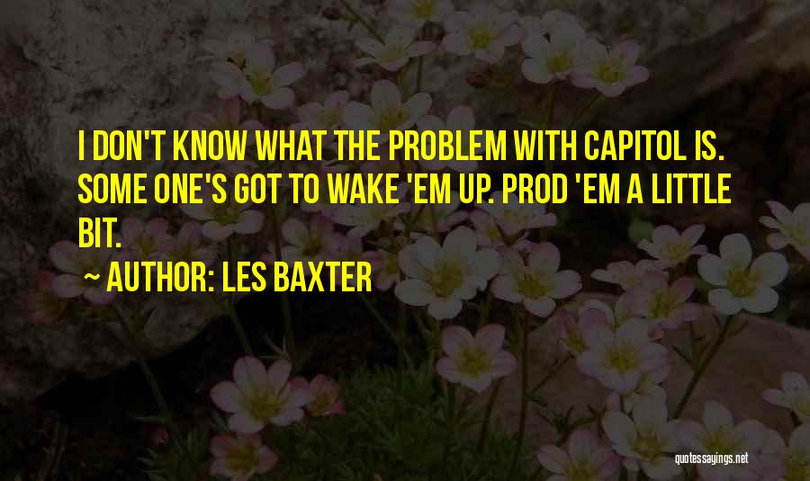 Les Baxter Quotes: I Don't Know What The Problem With Capitol Is. Some One's Got To Wake 'em Up. Prod 'em A Little