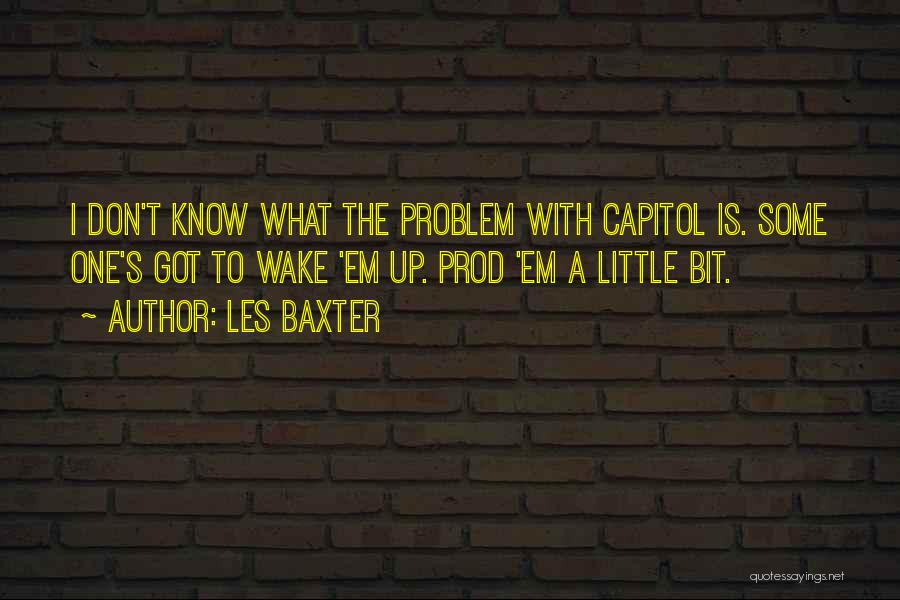 Les Baxter Quotes: I Don't Know What The Problem With Capitol Is. Some One's Got To Wake 'em Up. Prod 'em A Little