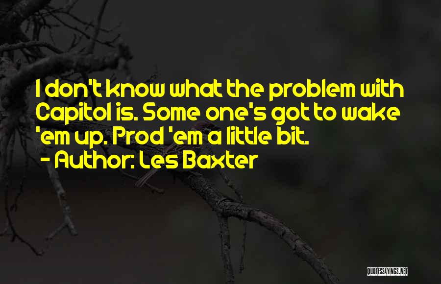 Les Baxter Quotes: I Don't Know What The Problem With Capitol Is. Some One's Got To Wake 'em Up. Prod 'em A Little