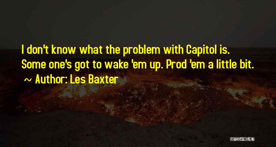 Les Baxter Quotes: I Don't Know What The Problem With Capitol Is. Some One's Got To Wake 'em Up. Prod 'em A Little