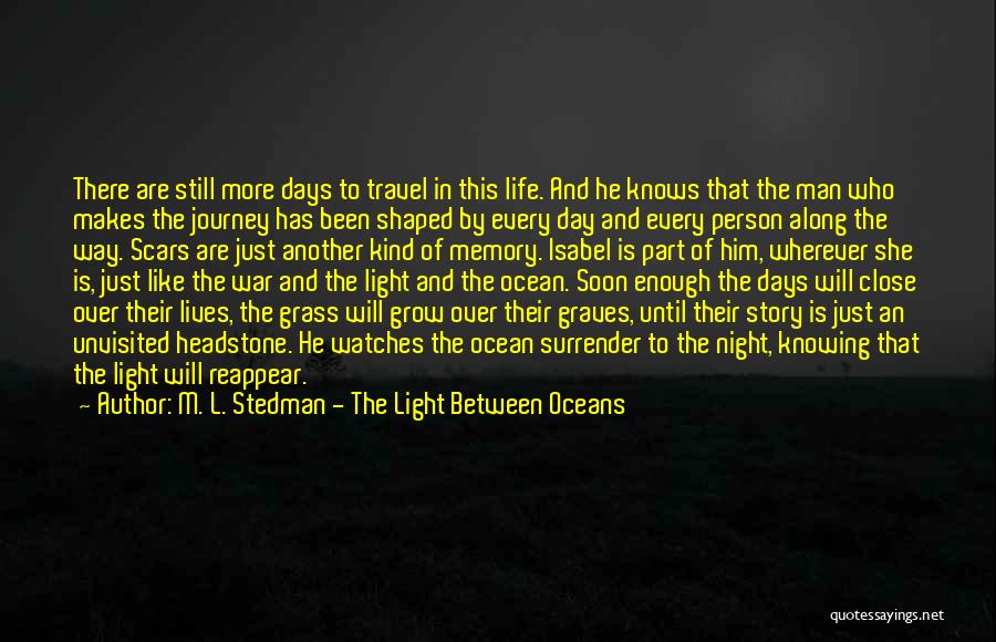 M. L. Stedman - The Light Between Oceans Quotes: There Are Still More Days To Travel In This Life. And He Knows That The Man Who Makes The Journey