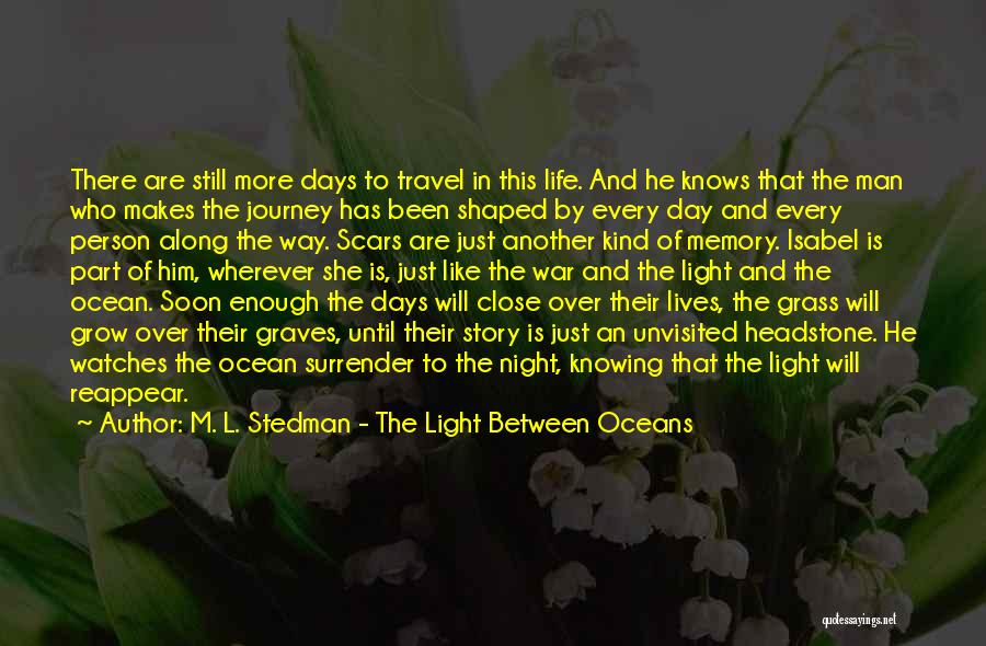 M. L. Stedman - The Light Between Oceans Quotes: There Are Still More Days To Travel In This Life. And He Knows That The Man Who Makes The Journey